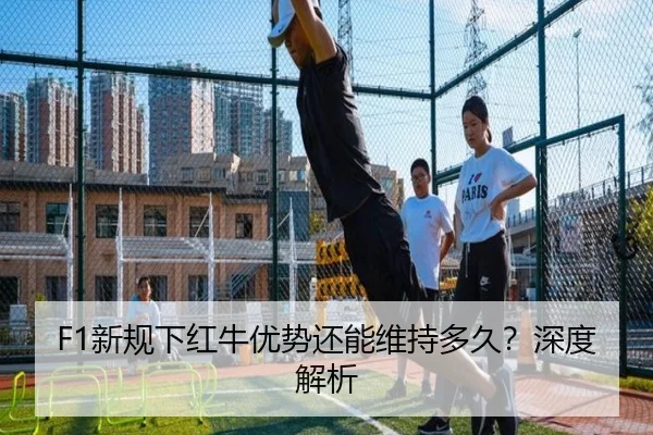 F1新规下红牛优势还能维持多久？深度解析